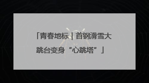 青春地标｜首钢滑雪大跳台变身“心跳塔”